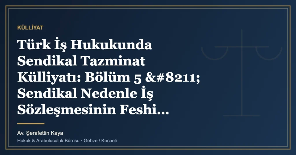 Türk İş Hukukunda Sendikal Tazminat Külliyatı: Bölüm 5 – Sendikal Nedenle İş Sözleşmesinin Feshi: Geçerl