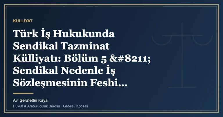 Türk İş Hukukunda Sendikal Tazminat Külliyatı: Bölüm 5 – Sendikal Nedenle İş Sözleşmesinin Feshi: Geçerl