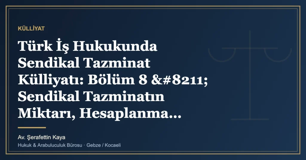 Türk İş Hukukunda Sendikal Tazminat Külliyatı: Bölüm 8 – Sendikal Tazminatın Miktarı, Hesaplanma Usuller