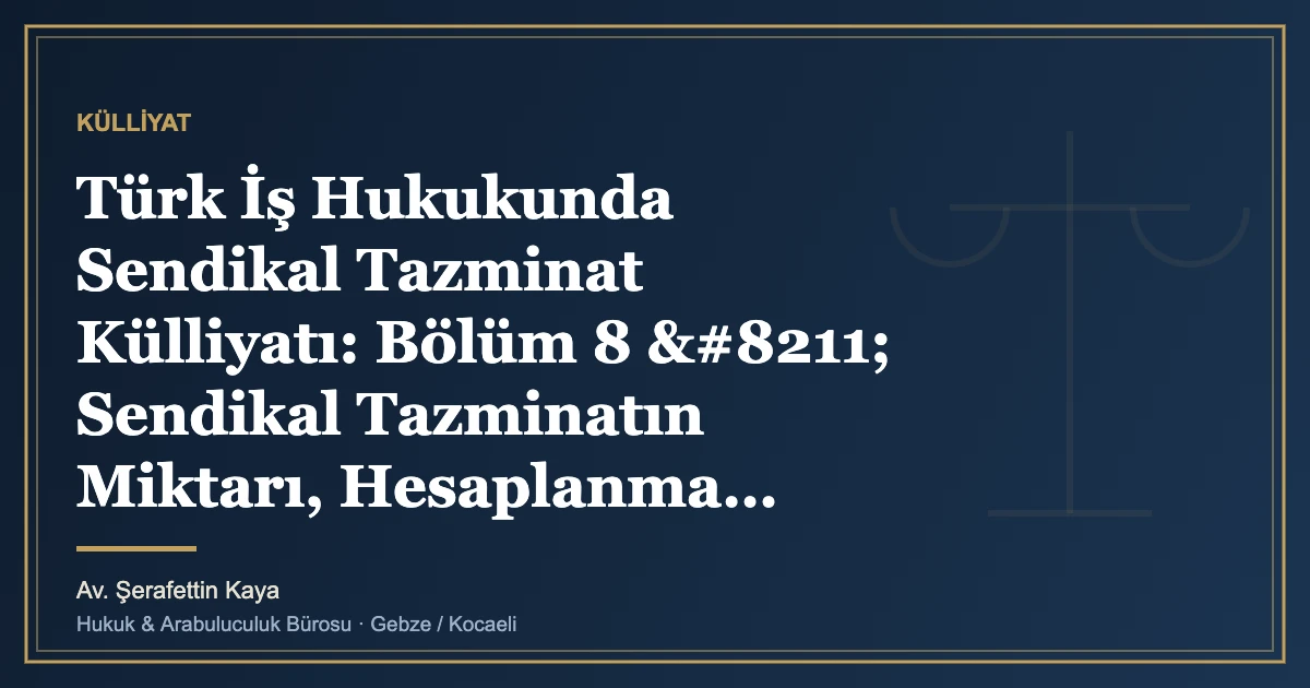 Türk İş Hukukunda Sendikal Tazminat Külliyatı: Bölüm 8 – Sendikal Tazminatın Miktarı, Hesaplanma Usuller