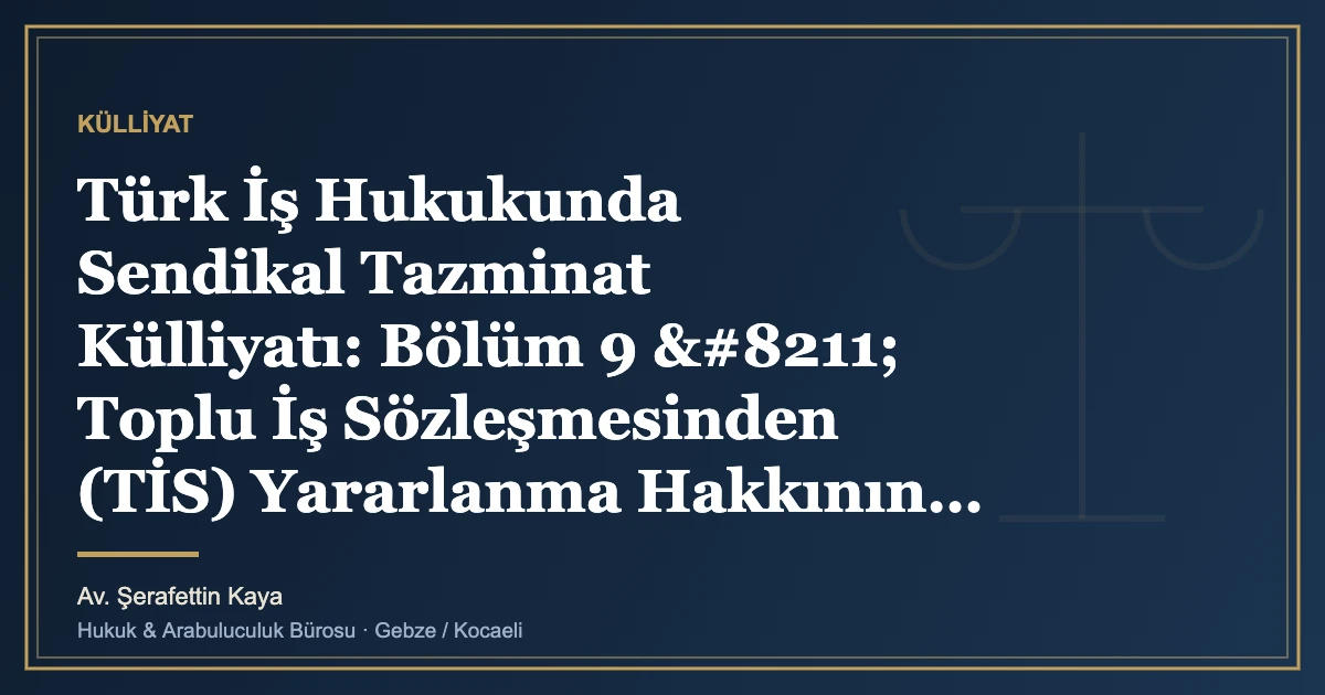 Türk İş Hukukunda Sendikal Tazminat Külliyatı: Bölüm 9 – Toplu İş Sözleşmesinden (TİS) Yararlanma Hakkın