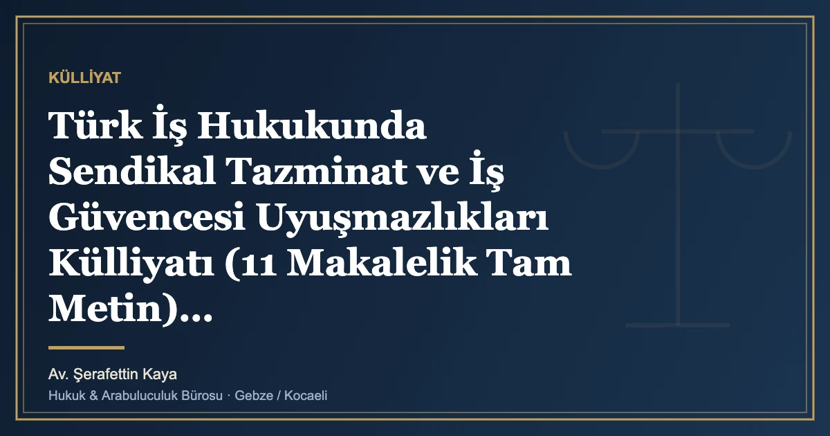 Türk İş Hukukunda Sendikal Tazminat ve İş Güvencesi Uyuşmazlıkları Külliyatı (11 Makalelik Tam Metin)