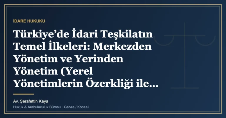 Türkiye’de İdari Teşkilatın Temel İlkeleri: Merkezden Yönetim ve Yerinden Yönetim (Yerel Yönetimlerin Özerkliğ