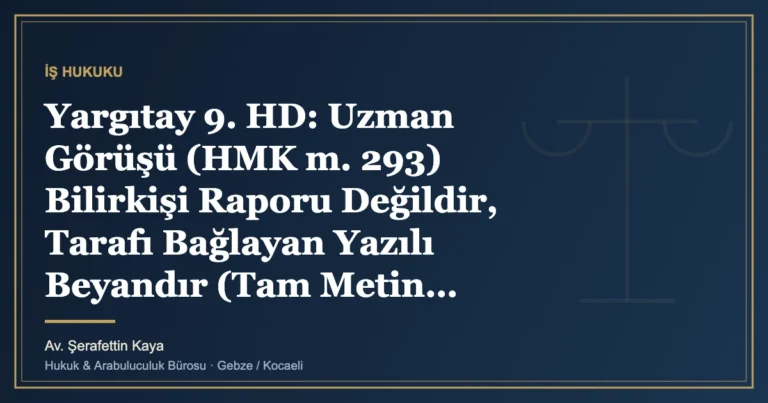 Yargıtay 9. HD: Uzman Görüşü (HMK m. 293) Bilirkişi Raporu Değildir, Tarafı Bağlayan Yazılı Beyandır (Tam Meti