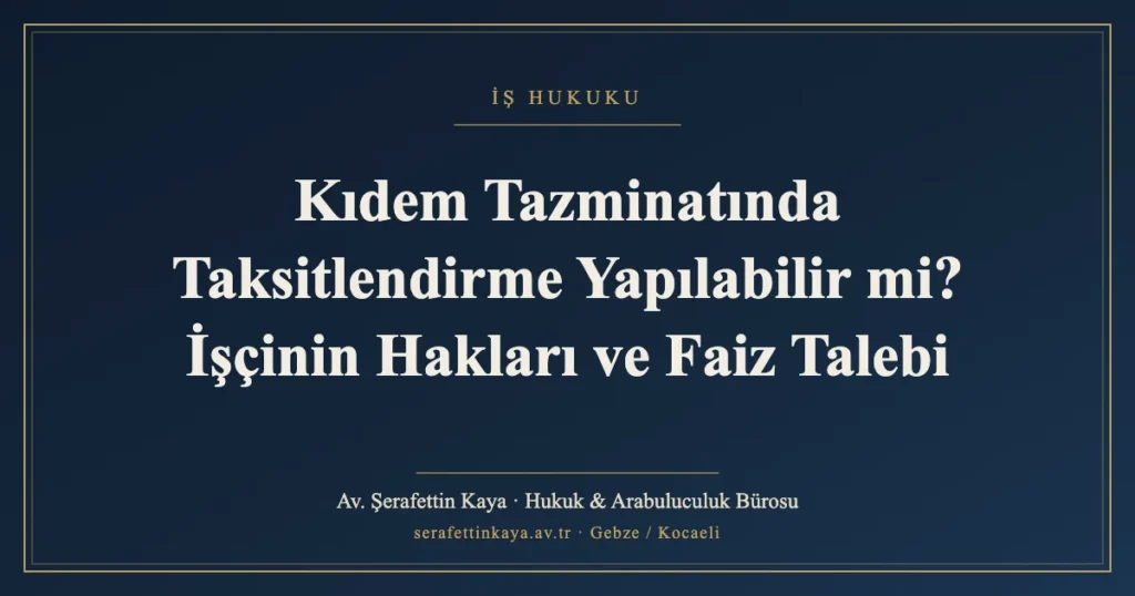 Kıdem Tazminatında Taksitlendirme Yapılabilir mi? İşçinin Hakları ve Faiz Talebi
