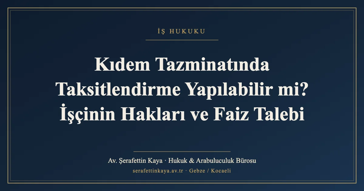 Kıdem Tazminatında Taksitlendirme Yapılabilir mi? İşçinin Hakları ve Faiz Talebi