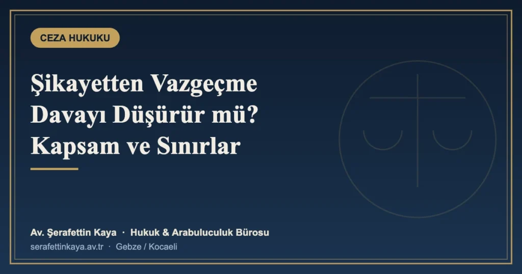 Şikayetten Vazgeçme Davayı Düşürür mü? Hangi Suçlarda, Ne Zamana Kadar?