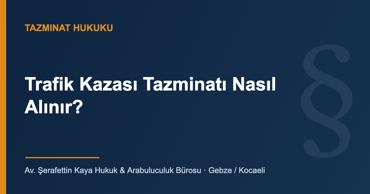 Trafik Kazası Tazminatı Nasıl Alınır? — Av. Şerafettin Kaya Hukuk & Arabuluculuk Bürosu, Gebze/Kocaeli