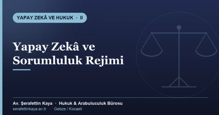 Yapay zekâ kaynaklı zararlarda sorumluluk rejimi — Yapay Zekâ ve Hukuk serisi II, Av. Şerafettin Kaya Hukuk ve Arabuluculuk Bürosu