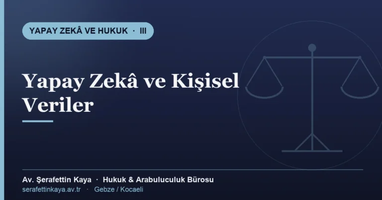 Yapay zekâ, kişisel verilerin korunması ve algoritmik ayrımcılık — Yapay Zekâ ve Hukuk serisi III, Av. Şerafettin Kaya Hukuk ve Arabuluculuk Bürosu