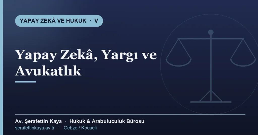 Yapay zekâ, yargı hizmetleri ve avukatlık mesleği — Yapay Zekâ ve Hukuk serisi V, Av. Şerafettin Kaya Hukuk ve Arabuluculuk Bürosu