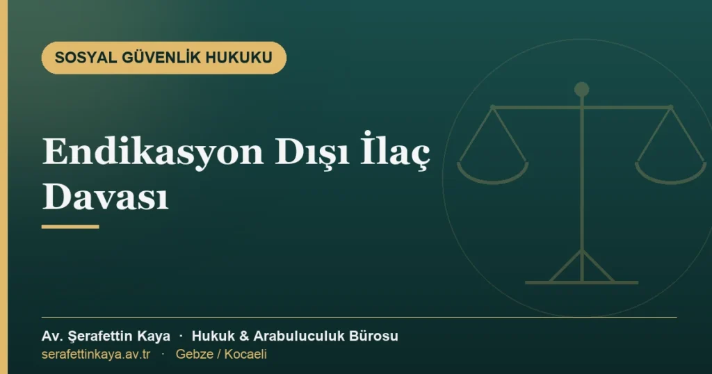 Endikasyon dışı ilaç davası: TİTCK onayı, SGK geri ödemesi ve görevli mahkeme
