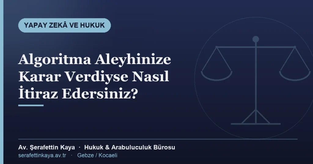 Algoritma aleyhinize karar verdiyse itiraz yolları — yapay zekâ ve hukuk