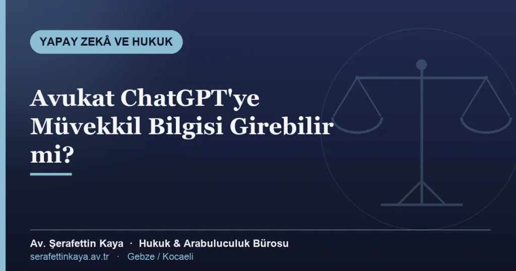Avukatın yapay zekâ araçlarına müvekkil verisi girmesi ve sır saklama yükümlülüğü — bilgilendirme kapağı