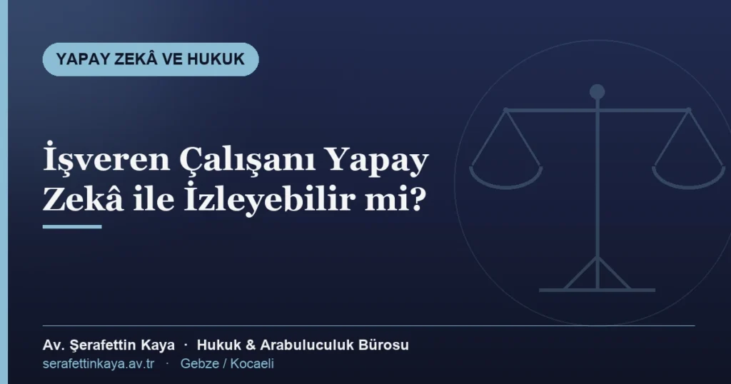 İşverenin yapay zekâ destekli izleme yetkisinin sınırları ve fesih sonuçları — bilgilendirme kapağı